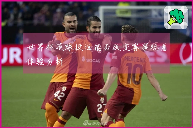 世界杯滚球投注能否改变赛事观看体验分析