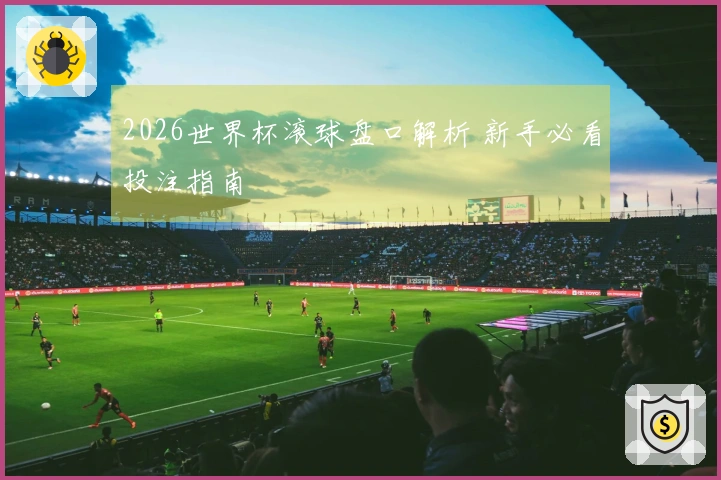 2026世界杯滚球盘口解析 新手必看投注指南