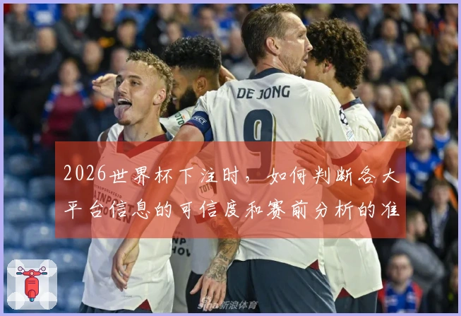 2026世界杯下注时，如何判断各大平台信息的可信度和赛前分析的准确性