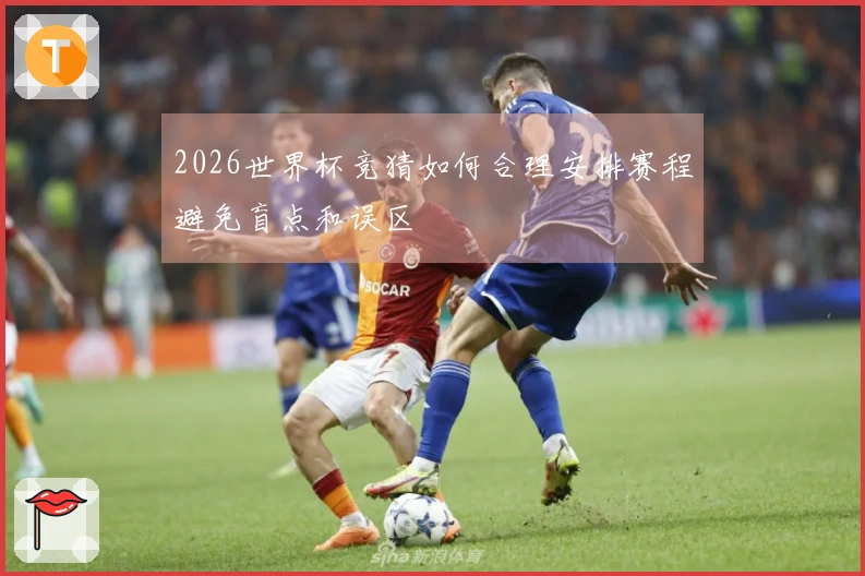 2026世界杯竞猜如何合理安排赛程避免盲点和误区