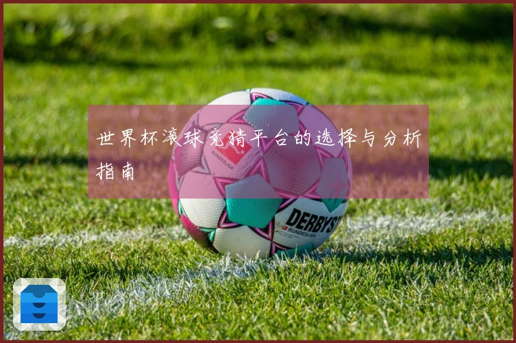 世界杯滚球竞猜平台的选择与分析指南