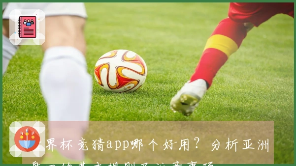 世界杯竞猜app哪个好用？分析亚洲盘口的基本规则及注意事项