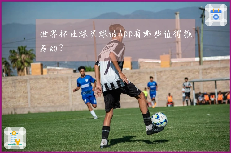 世界杯让球买球的App有哪些值得推荐的？