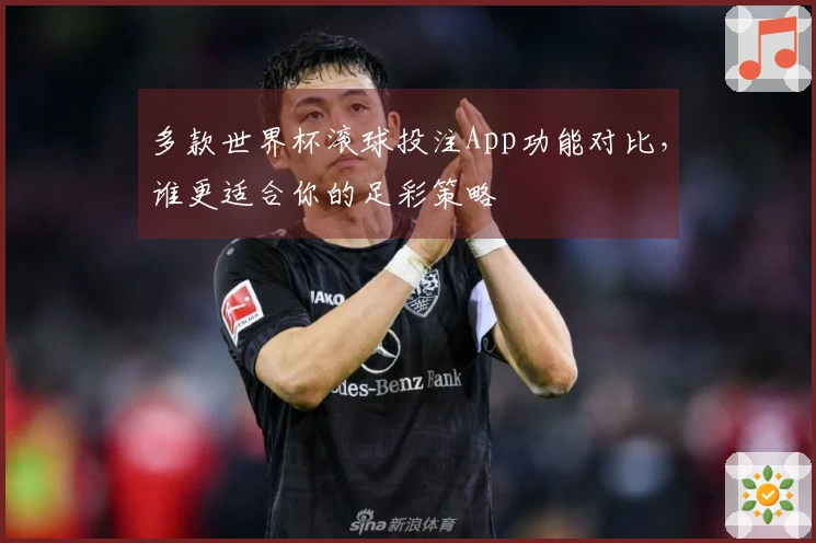 多款世界杯滚球投注App功能对比，谁更适合你的足彩策略