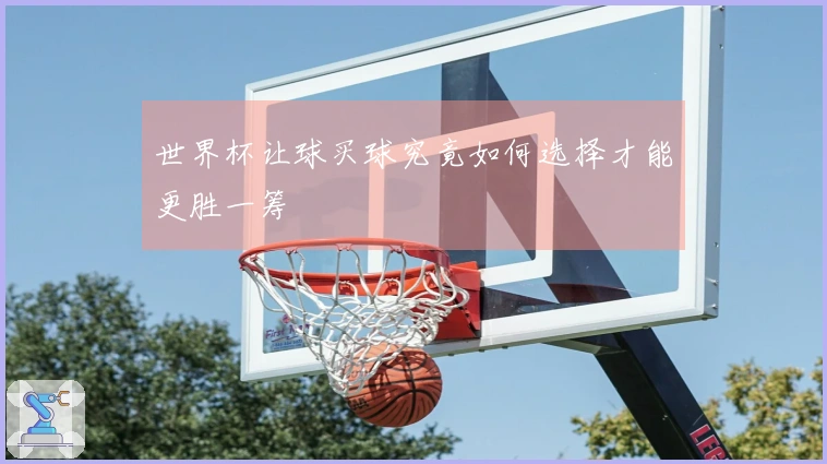 世界杯让球买球究竟如何选择才能更胜一筹