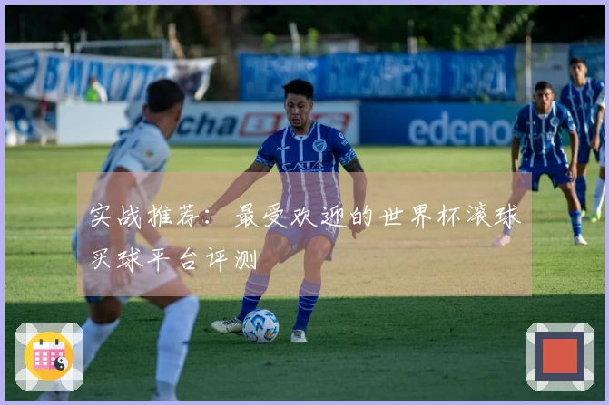 实战推荐：最受欢迎的世界杯滚球买球平台评测
