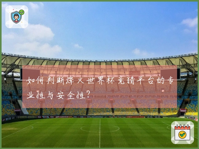 如何判断烽火世界杯竞猜平台的专业性与安全性？