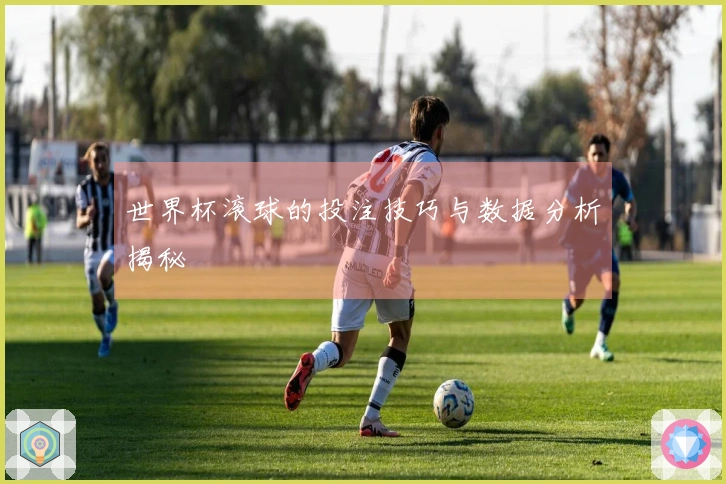 世界杯滚球的投注技巧与数据分析揭秘