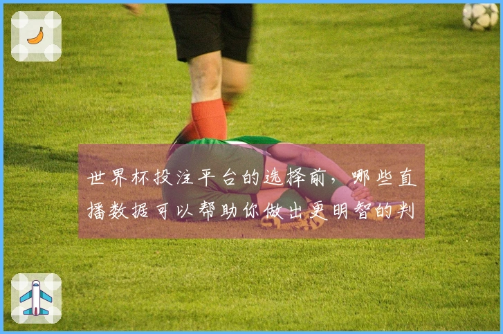 世界杯投注平台的选择前，哪些直播数据可以帮助你做出更明智的判断