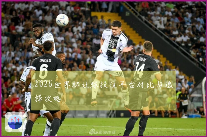 2026世界杯让球投注平台对比与选择攻略