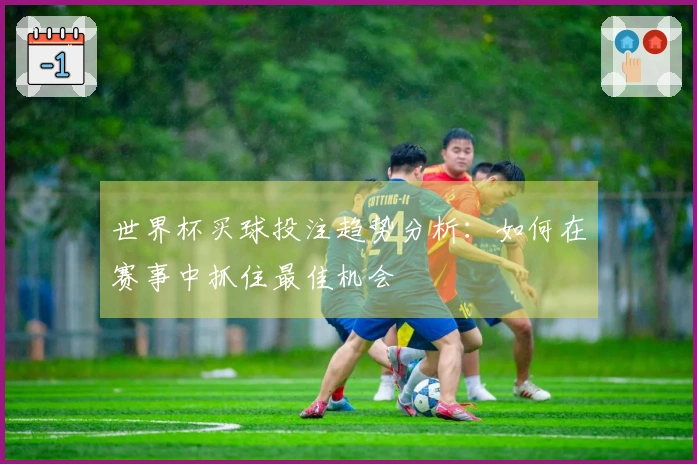 世界杯买球投注趋势分析：如何在赛事中抓住最佳机会