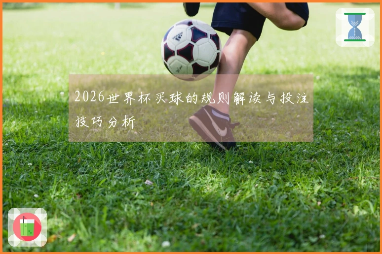 2026世界杯买球的规则解读与投注技巧分析
