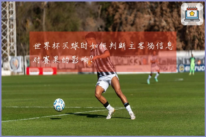 世界杯买球时如何判断主客场信息对赛果的影响？
