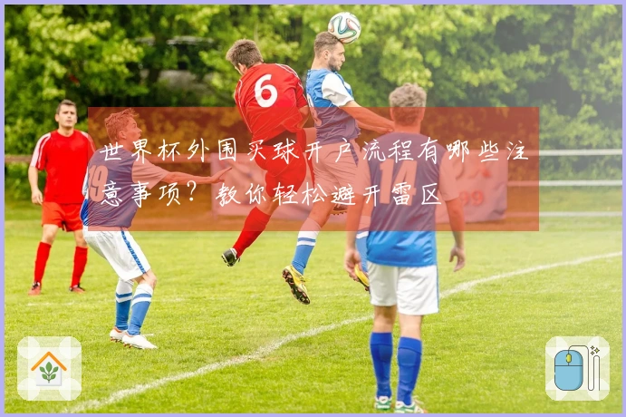 世界杯外围买球开户流程有哪些注意事项？教你轻松避开雷区