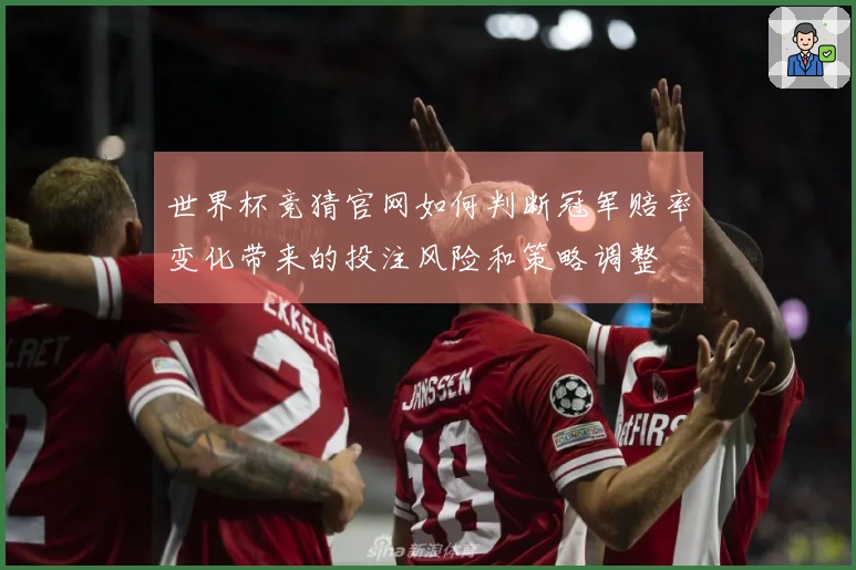 世界杯竞猜官网如何判断冠军赔率变化带来的投注风险和策略调整
