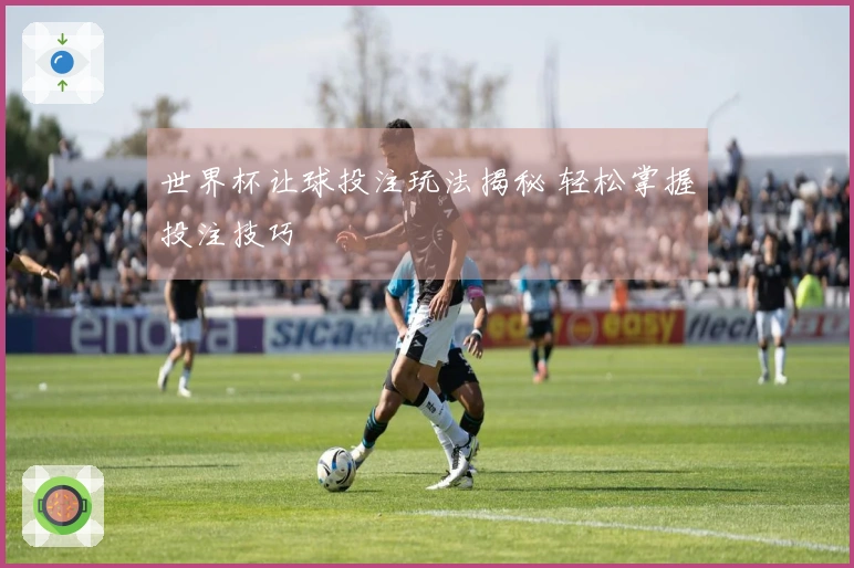 世界杯让球投注玩法揭秘 轻松掌握投注技巧