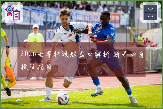 2026世界杯滚球盘口解析 新手必看投注指南