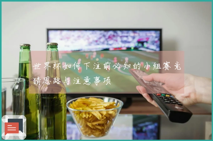 世界杯如何下注前必知的小组赛竞猜思路与注意事项
