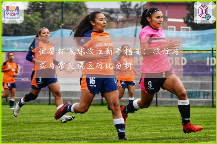 世界杯滚球投注新手指南：投注方式与常见误区对比分析