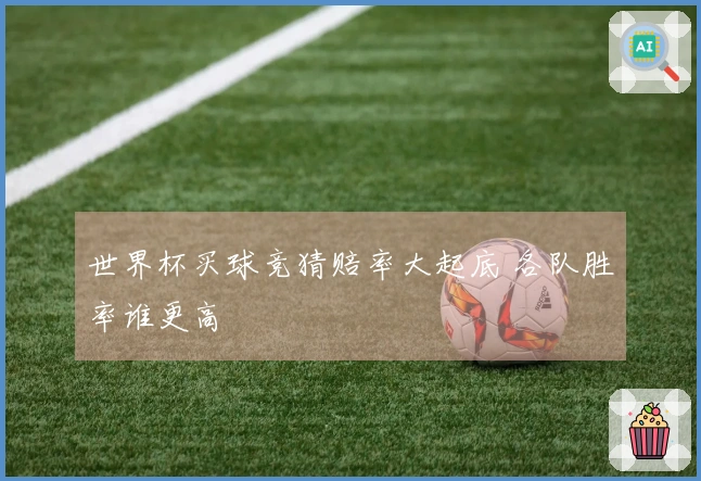 世界杯买球竞猜赔率大起底 各队胜率谁更高