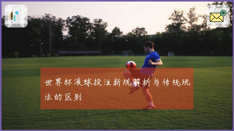 世界杯滚球投注新规解析与传统玩法的区别