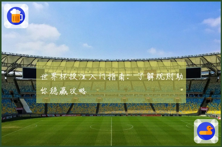 世界杯投注入门指南：了解规则助你稳赢攻略