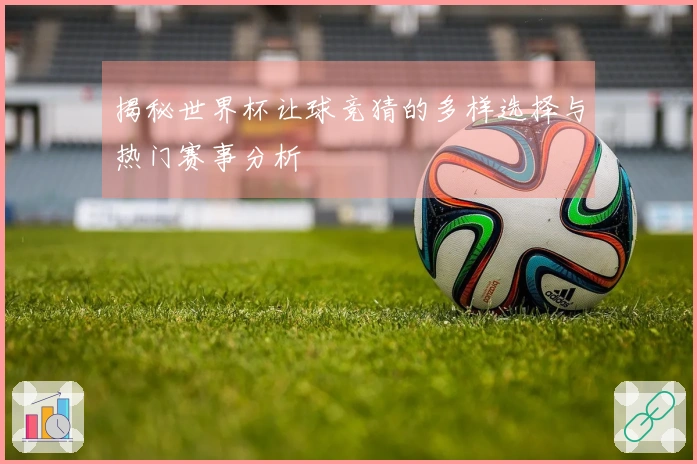 揭秘世界杯让球竞猜的多样选择与热门赛事分析