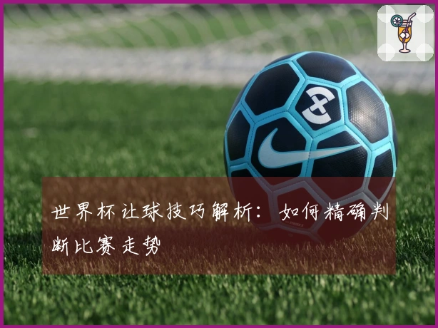 世界杯让球技巧解析：如何精确判断比赛走势