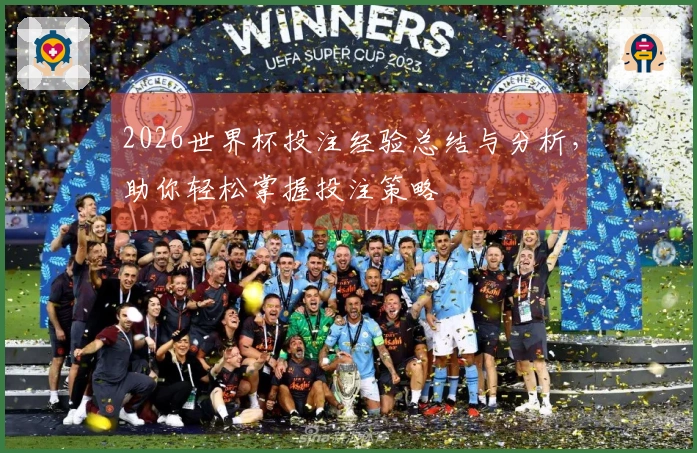 2026世界杯投注经验总结与分析，助你轻松掌握投注策略