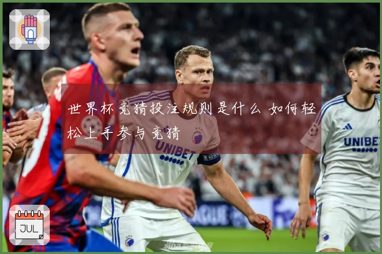 世界杯竞猜投注规则是什么 如何轻松上手参与竞猜
