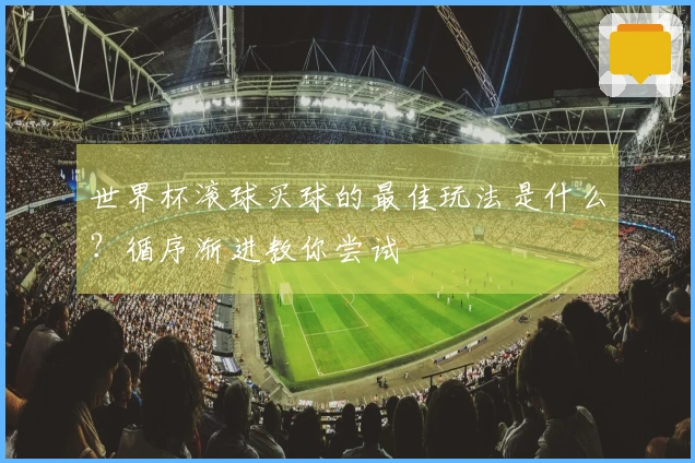 世界杯滚球买球的最佳玩法是什么？循序渐进教你尝试